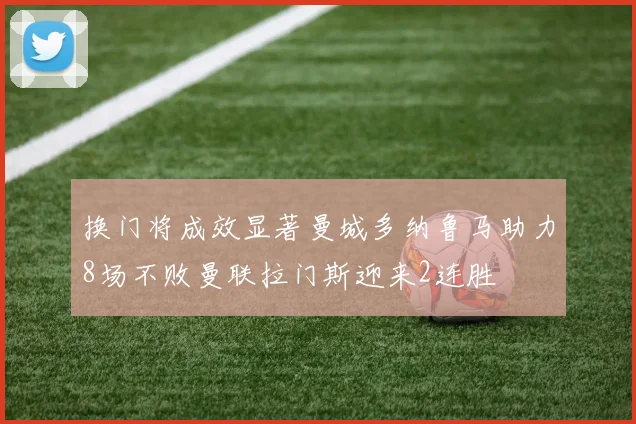 换门将成效显著曼城多纳鲁马助力8场不败曼联拉门斯迎来2连胜