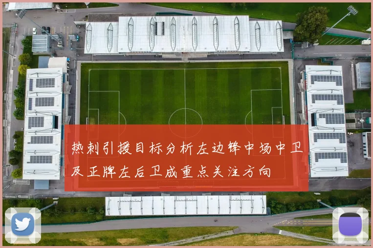 热刺引援目标分析左边锋中场中卫及正牌左后卫成重点关注方向