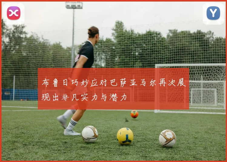 布鲁日巧妙应对巴萨亚马尔再次展现出非凡实力与潜力