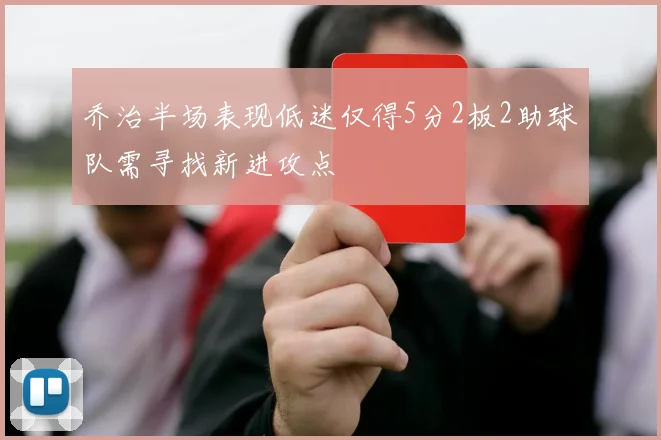 乔治半场表现低迷仅得5分2板2助球队需寻找新进攻点