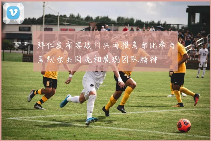 拜仁发布客战门兴海报乌尔比希与莱默尔共同亮相展现团队精神