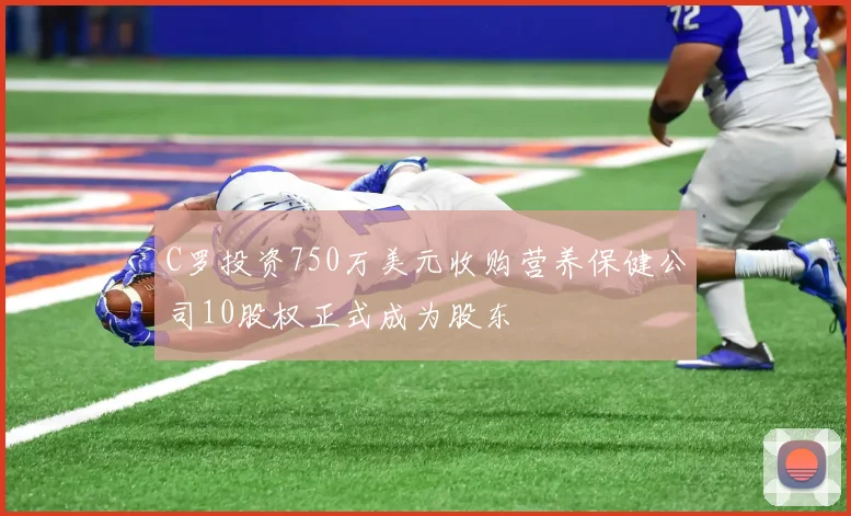 C罗投资750万美元收购营养保健公司10股权正式成为股东