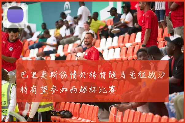 巴里奥斯伤情好转将随马竞征战沙特有望参加西超杯比赛