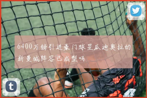 6400万镑引进豪门球星瓜迪奥拉的新曼城阵容已成型吗