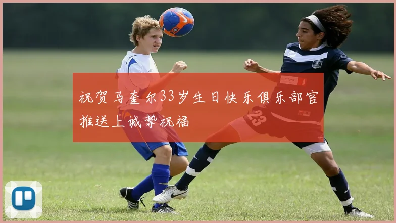 祝贺马奎尔33岁生日快乐俱乐部官推送上诚挚祝福
