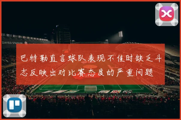 巴特勒直言球队表现不佳时缺乏斗志反映出对比赛态度的严重问题