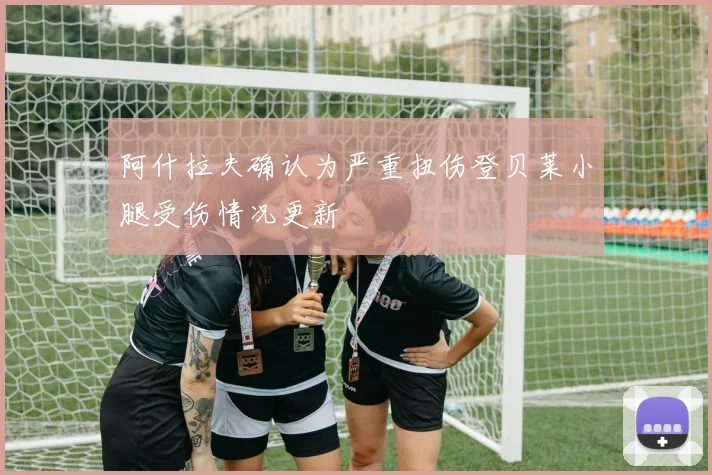 阿什拉夫确认为严重扭伤登贝莱小腿受伤情况更新