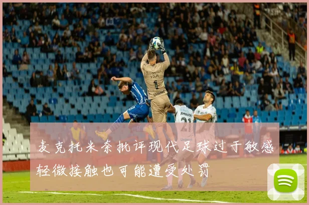 麦克托米奈批评现代足球过于敏感轻微接触也可能遭受处罚