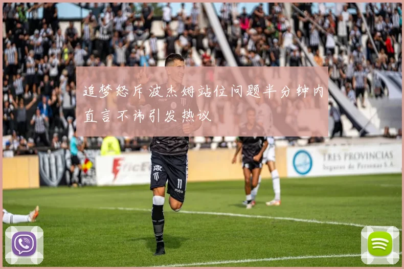 追梦怒斥波杰姆站位问题半分钟内直言不讳引发热议