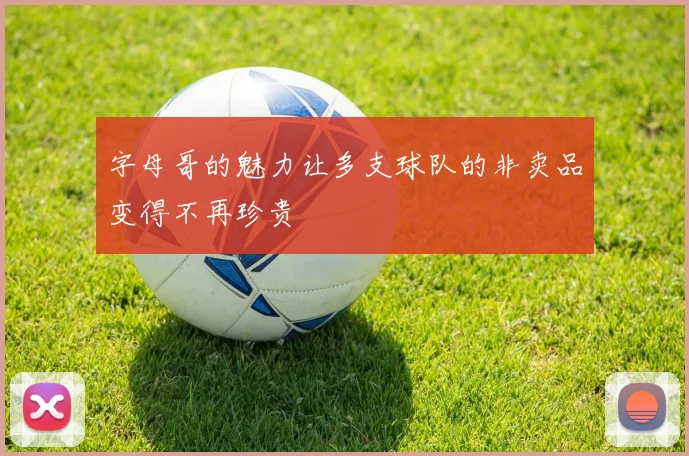 字母哥的魅力让多支球队的非卖品变得不再珍贵