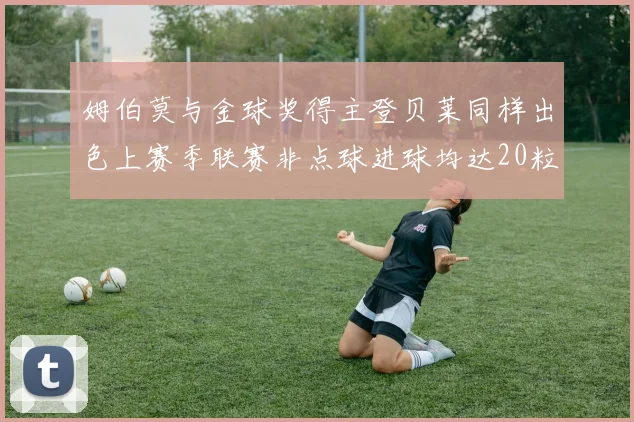 姆伯莫与金球奖得主登贝莱同样出色上赛季联赛非点球进球均达20粒
