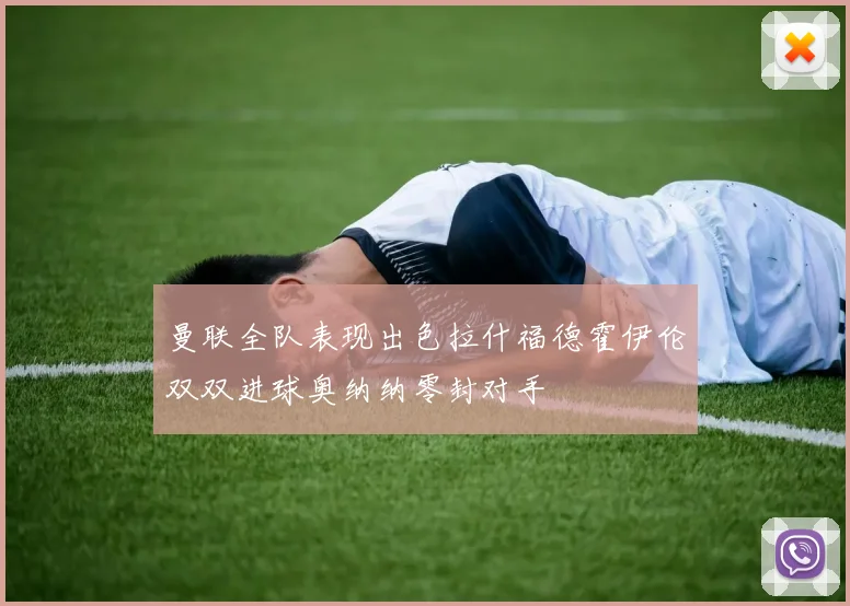 曼联全队表现出色拉什福德霍伊伦双双进球奥纳纳零封对手