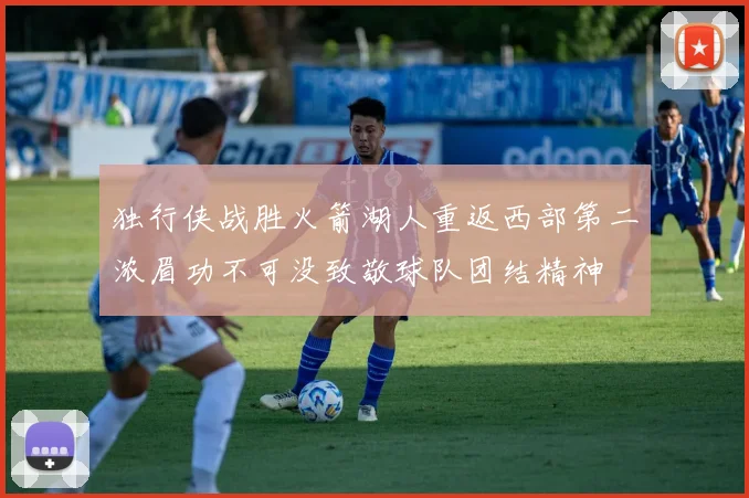 独行侠战胜火箭湖人重返西部第二浓眉功不可没致敬球队团结精神