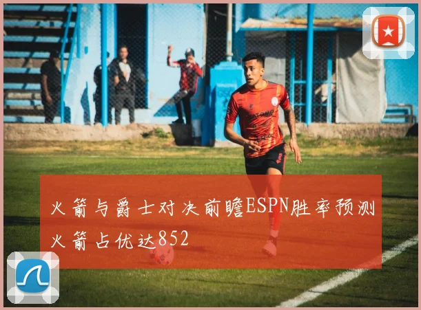 火箭与爵士对决前瞻ESPN胜率预测火箭占优达852